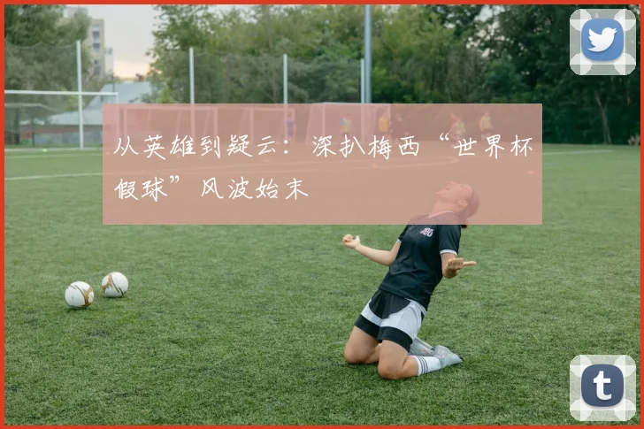 从英雄到疑云：深扒梅西“世界杯假球”风波始末