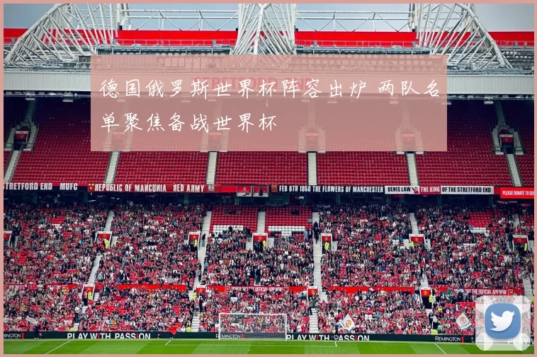 德国俄罗斯世界杯阵容出炉 两队名单聚焦备战世界杯