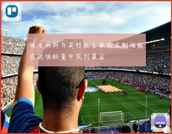 埃克纳斯与英特杜古激战正酣谁能在这场较量中笑到最后